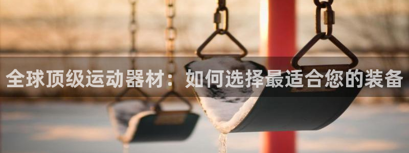 凯捷体育招商电话号码是多少号：全球顶级运动器材：如何