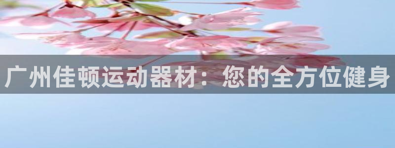 凯捷体育平台假的吗是真的吗吗：广州佳顿运动器材：您的