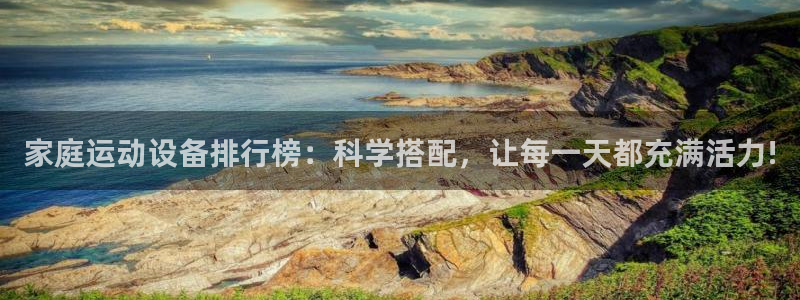 凯捷体育代理：家庭运动设备排行榜：科学搭配，让每一天都充满活