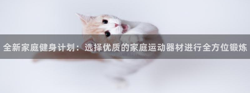 注册凯捷体育：全新家庭健身计划：选择优质的家庭运动器
