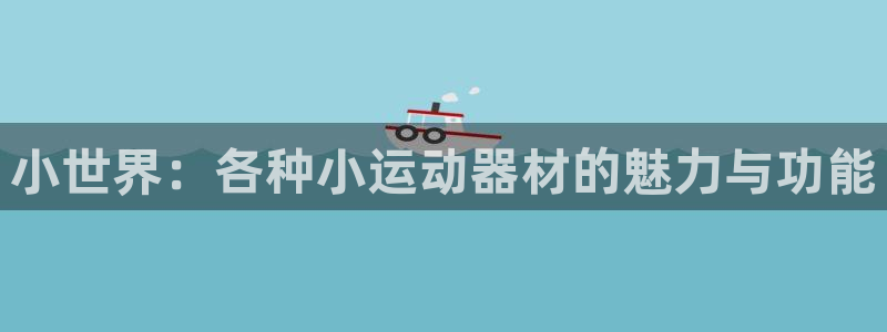 凯捷体育集团简介：小世界：各种小运动器材的魅力与功能
