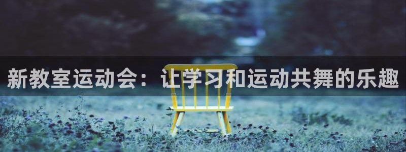凯捷体育平台APP：新教室运动会：让学习和运动共舞的乐趣