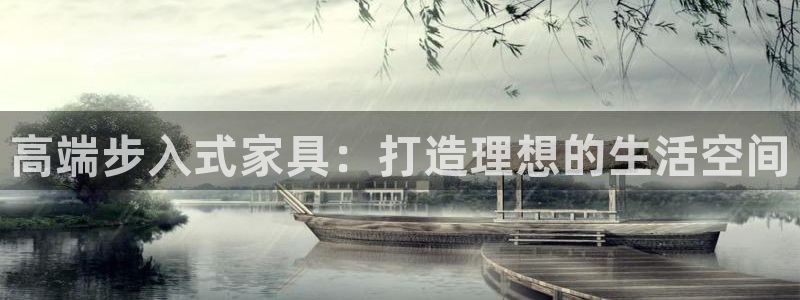 凯捷体育神州：高端步入式家具：打造理想的生活空间