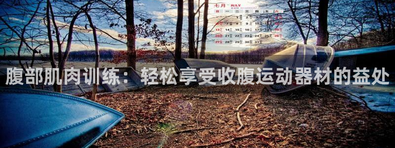 凯捷体育招商电话是多少号码：腹部肌肉训练：轻松享受收