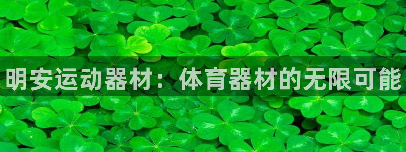 凯捷体育招商电话：明安运动器材：体育器材的无限可能