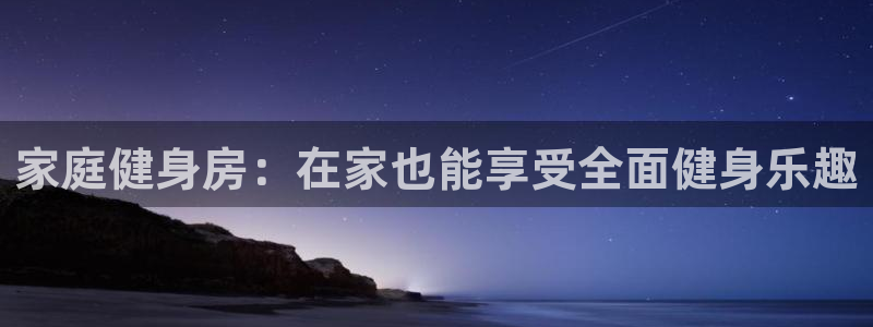 凯捷体育娱乐：家庭健身房：在家也能享受全面健身乐趣