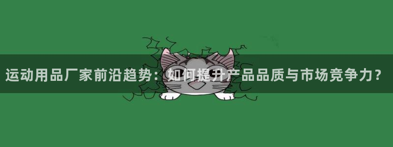 凯捷体育招商电话是多少：运动用品厂家前沿趋势：如何提
