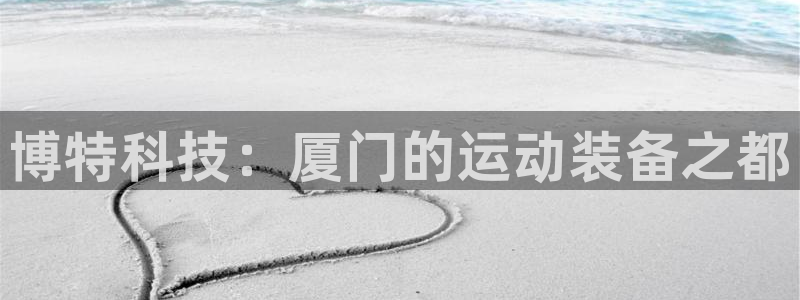 凯捷体育平台注册要钱吗是真的吗：博特科技：厦门的运动