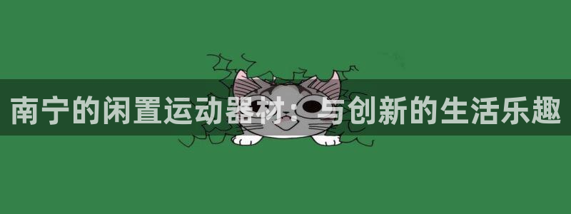 凯捷体育娱乐代理怎么样：南宁的闲置运动器材：与创新的
