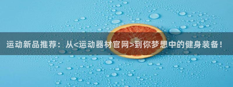凯捷体育官网：运动新品推荐：从<运动器材官网>到你梦