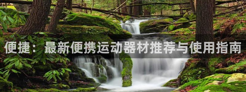 凯捷体育集团E.ON：便捷：最新便携运动器材推荐与使
