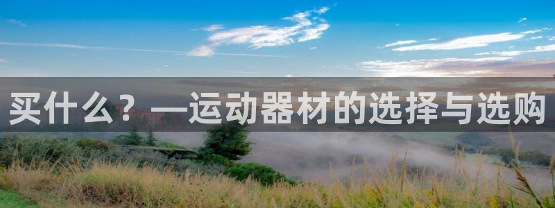 凯捷体育平台假的吗是真的吗：买什么？—运动器材的选择