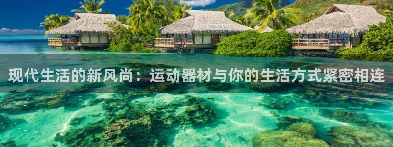 凯捷体育官方：现代生活的新风尚：运动器材与你的生活方