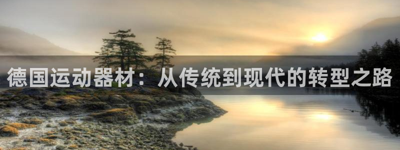 注册凯捷体育：德国运动器材：从传统到现代的转型之路