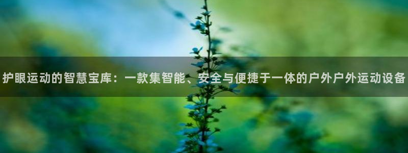 凯捷体育招商电话地址查询：护眼运动的智慧宝库：一款集