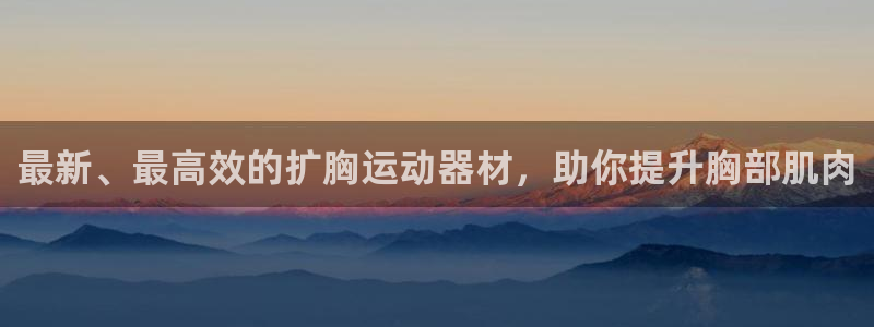凯捷体育集团：最新、最高效的扩胸运动器材，助你提升胸部肌肉