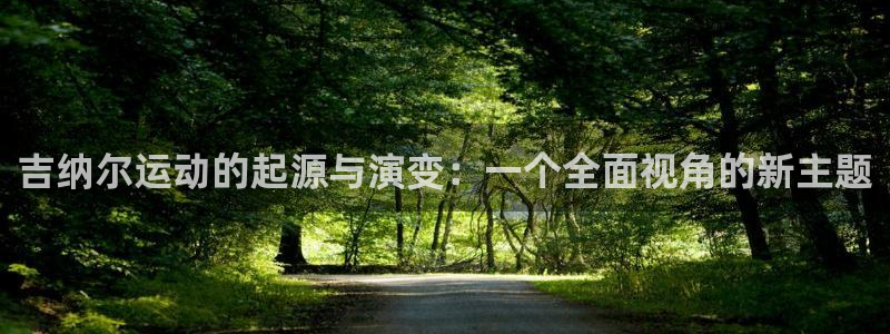 凯捷体育招商电话地址：吉纳尔运动的起源与演变：一个全面视角的