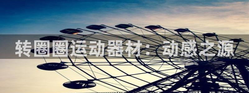 凯捷体育招商电话号码：转圈圈运动器材：动感之源