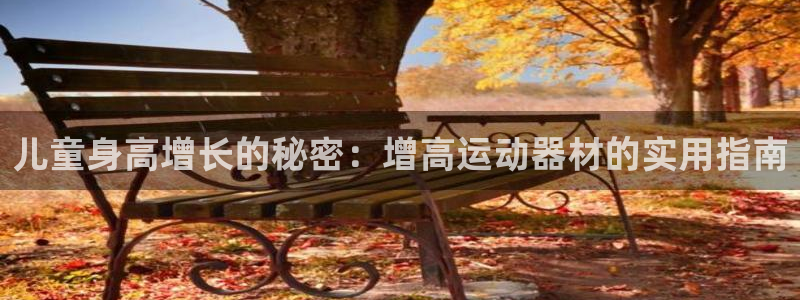 意昂集团官网：儿童身高增长的秘密：增高运动器材的实用