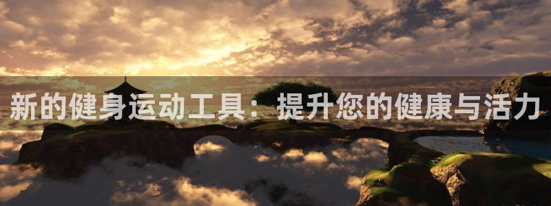 凯捷体育招商电话号码：新的健身运动工具：提升您的健康