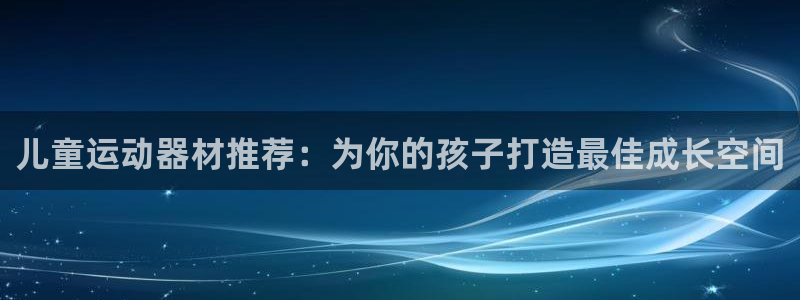 凯捷体育娱乐40996：儿童运动器材推荐：为你的孩子