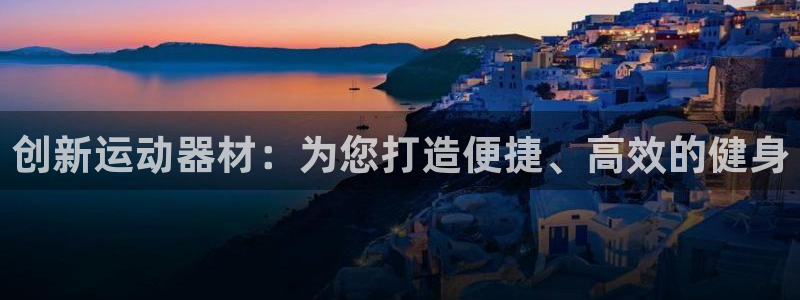 凯捷体育集团官网首页网址：创新运动器材：为您打造便捷