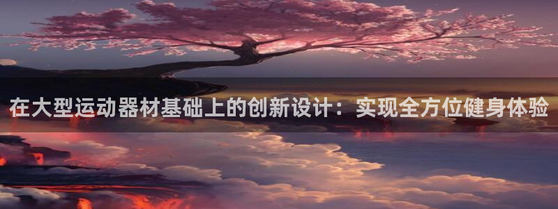 意昂集团官网：在大型运动器材基础上的创新设计：实现全