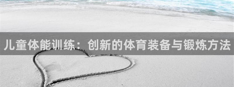 凯捷体育新能源：儿童体能训练：创新的体育装备与锻炼方
