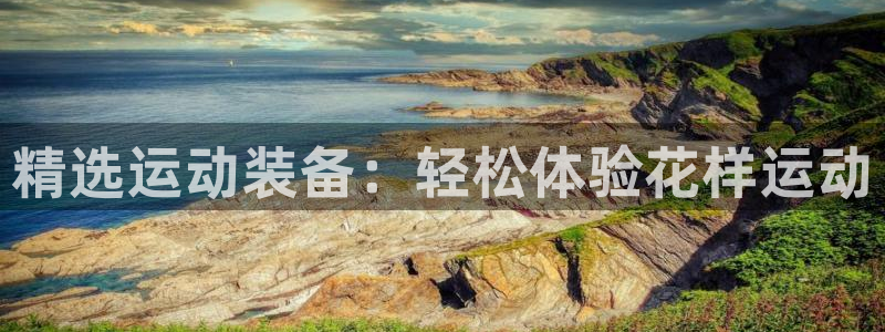 凯捷体育娱乐下载：精选运动装备：轻松体验花样运动