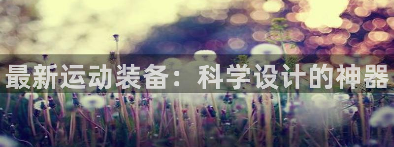 凯捷体育平台假的吗是真的吗吗：最新运动装备：科学设计