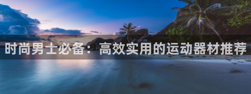 凯捷体育科技：时尚男士必备：高效实用的运动器材推荐