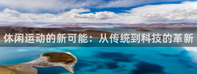 凯捷体育：休闲运动的新可能：从传统到科技的革新