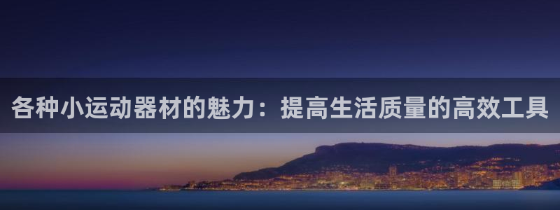 意昂集团官网：各种小运动器材的魅力：提高生活质量的高