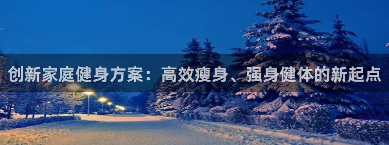 凯捷体育招商电话号码是多少号：创新家庭健身方案：高效