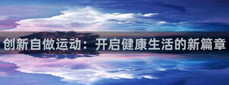 凯捷体育娱乐代理怎么样：创新自做运动：开启健康生活的