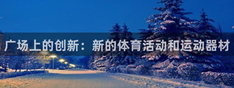 凯捷体育招商电话号码是多少号：广场上的创新：新的体育