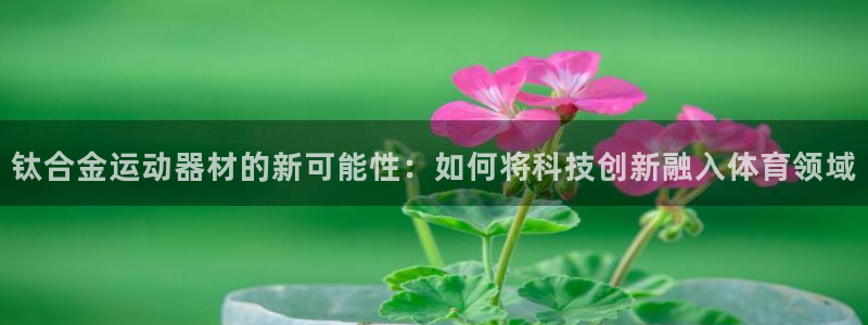 凯捷体育平台是正规平台吗：钛合金运动器材的新可能性：