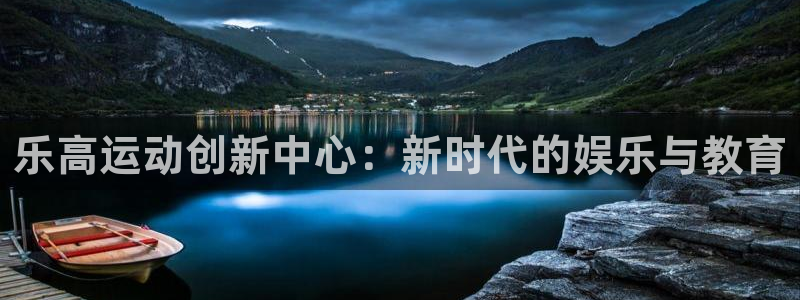凯捷体育娱乐首页官网下载：乐高运动创新中心：新时代的
