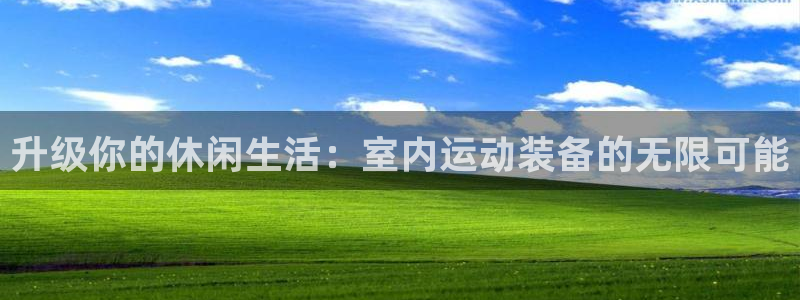 凯捷体育招商电话地址：升级你的休闲生活：室内运动装备的无限可