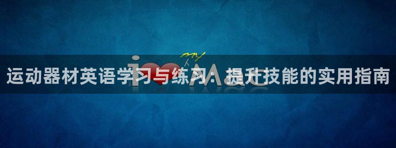 凯捷体育招商电话地址：运动器材英语学习与练习：提升技能的实用