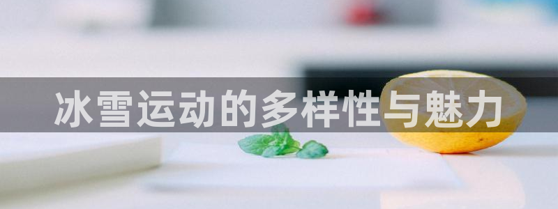 凯捷体育集团：冰雪运动的多样性与魅力
