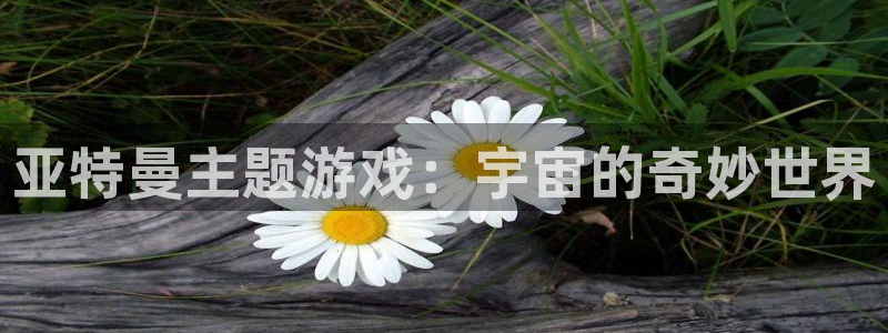 凯捷体育平台假的吗是真的吗：亚特曼主题游戏：宇宙的奇妙世界