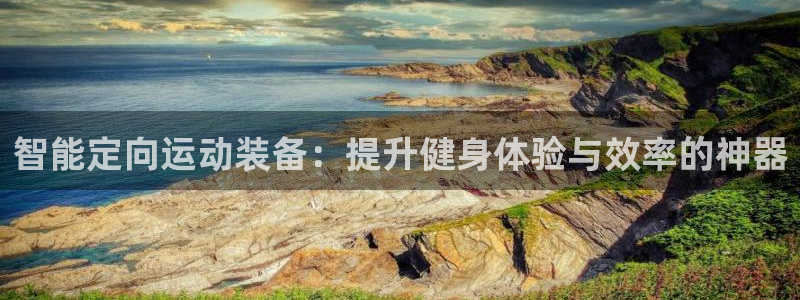 凯捷体育：智能定向运动装备：提升健身体验与效率的神器