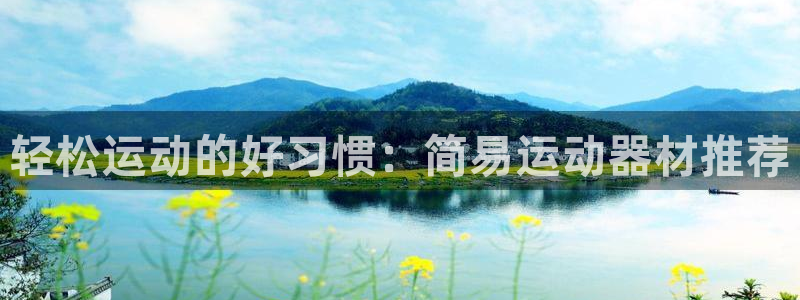 凯捷体育招商电话号码是多少：轻松运动的好习惯：简易运动器材推