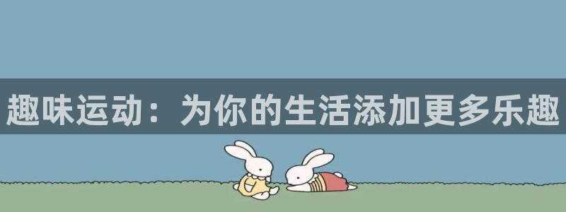 凯捷体育是干嘛的公司：趣味运动：为你的生活添加更多乐趣