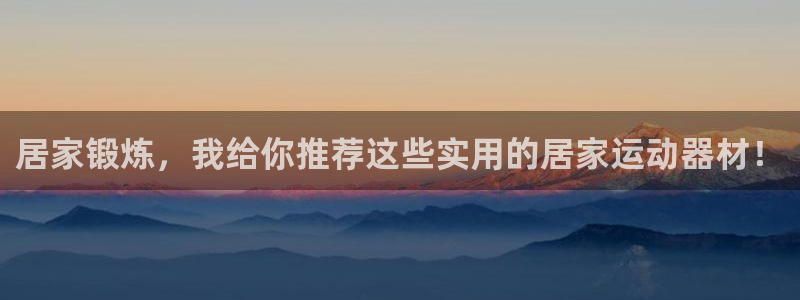 凯捷体育集团官网网址：居家锻炼，我给你推荐这些实用的居家运动
