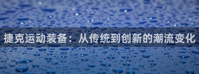 凯捷体育平台假的吗是真的吗吗：捷克运动装备：从传统到创新的潮