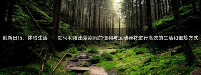 凯捷体育招商电话地址是多少：创新出行，体验生活——如