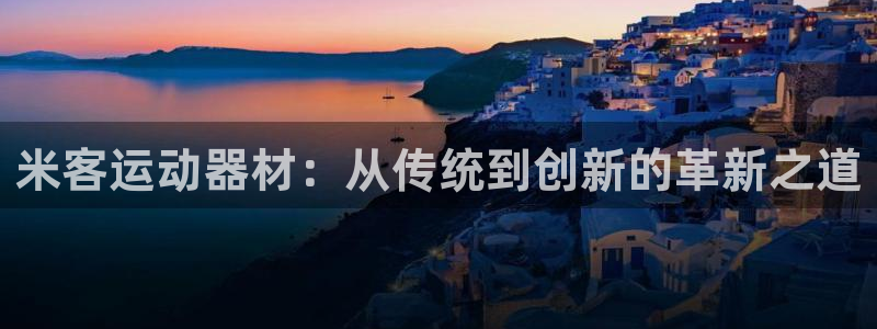 凯捷体育招商电话是多少号码：米客运动器材：从传统到创