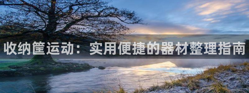 凯捷体育娱乐代理怎么样：收纳筐运动：实用便捷的器材整理指南